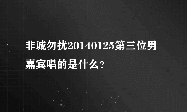 非诚勿扰20140125第三位男嘉宾唱的是什么？