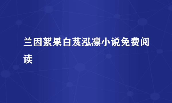 兰因絮果白芨泓凛小说免费阅读