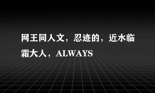 网王同人文，忍迹的，近水临霜大人，ALWAYS