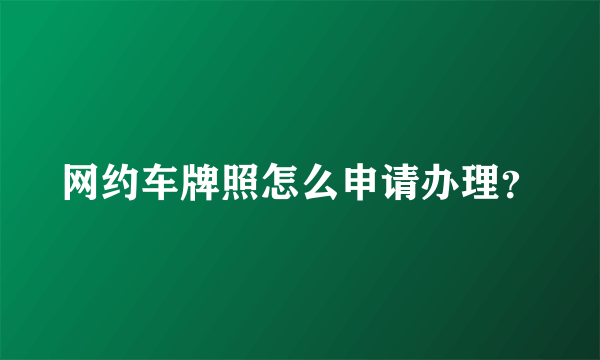 网约车牌照怎么申请办理？