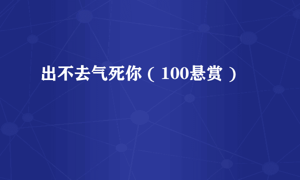 出不去气死你 ( 100悬赏 )