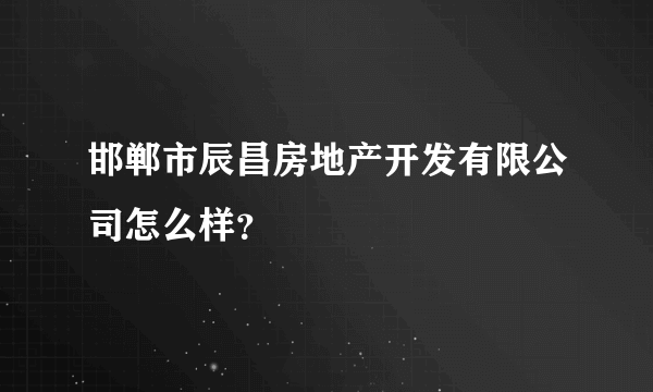 邯郸市辰昌房地产开发有限公司怎么样？