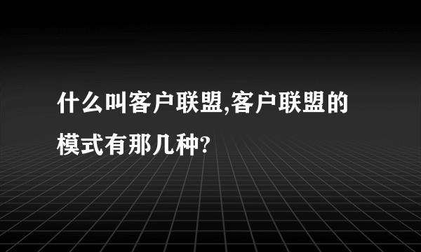 什么叫客户联盟,客户联盟的模式有那几种?