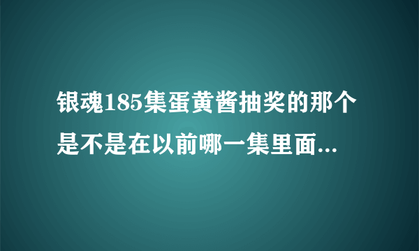 银魂185集蛋黄酱抽奖的那个是不是在以前哪一集里面也出现过类似的。