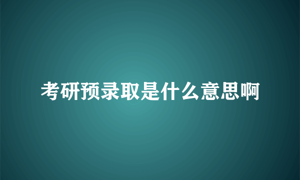 考研预录取是什么意思啊