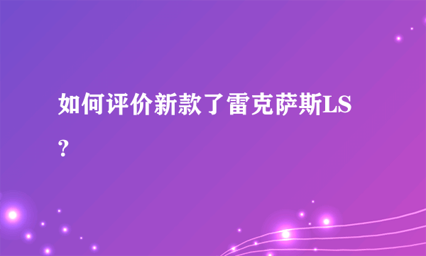 如何评价新款了雷克萨斯LS？