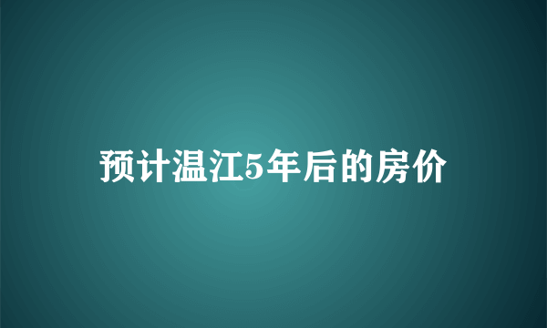 预计温江5年后的房价