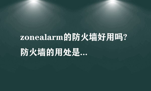 zonealarm的防火墙好用吗? 防火墙的用处是什么?有什么缺点? 不装可以吗?