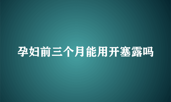 孕妇前三个月能用开塞露吗