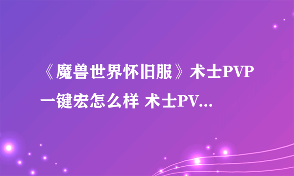 《魔兽世界怀旧服》术士PVP一键宏怎么样 术士PVP一键宏介绍