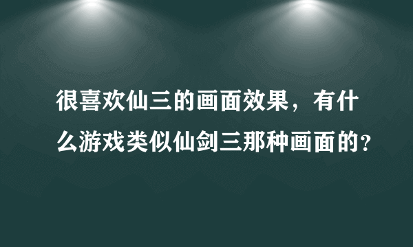 很喜欢仙三的画面效果，有什么游戏类似仙剑三那种画面的？