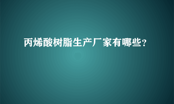 丙烯酸树脂生产厂家有哪些？