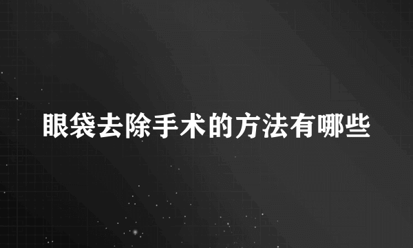 眼袋去除手术的方法有哪些