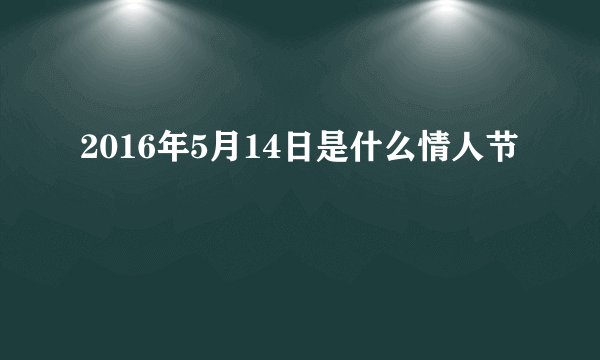 2016年5月14日是什么情人节