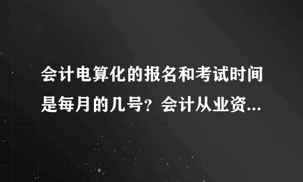 会计电算化的报名和考试时间是每月的几号？会计从业资格证的报名和考试时间是几月几号啊？