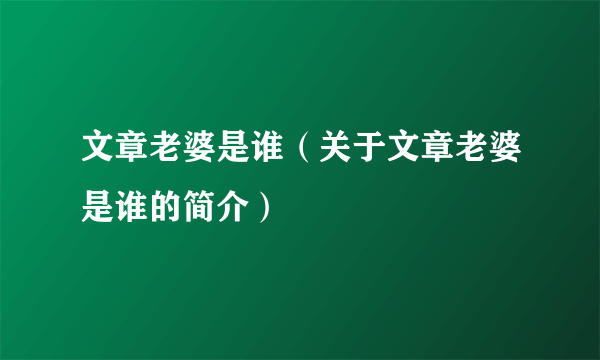 文章老婆是谁（关于文章老婆是谁的简介）