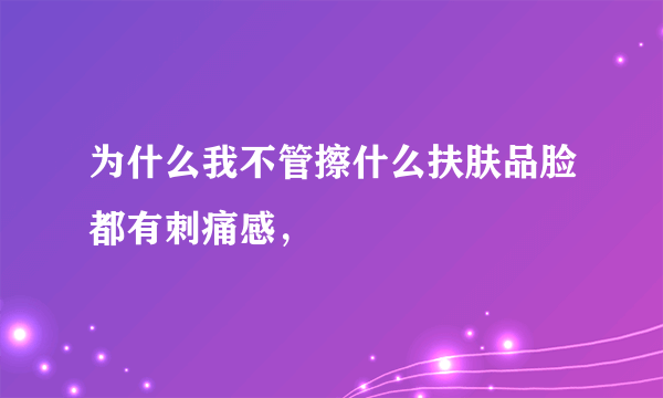 为什么我不管擦什么扶肤品脸都有刺痛感，