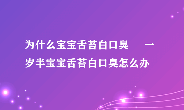 为什么宝宝舌苔白口臭     一岁半宝宝舌苔白口臭怎么办