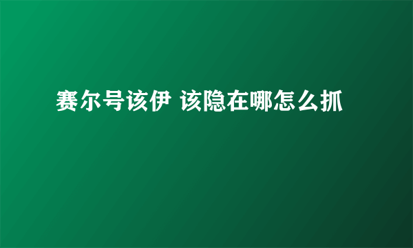 赛尔号该伊 该隐在哪怎么抓