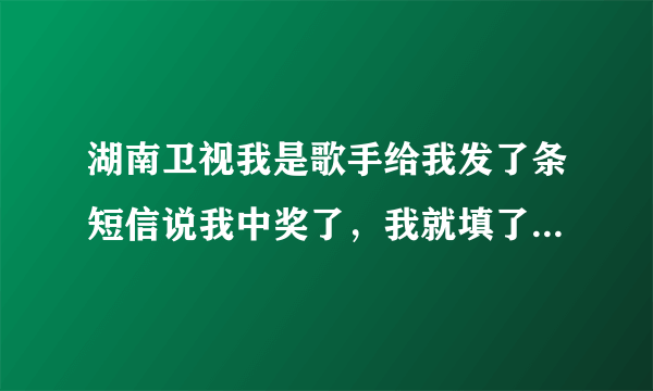 湖南卫视我是歌手给我发了条短信说我中奖了，我就填了资料，后来交3800的押金，我说不领奖品了，