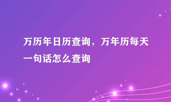 万历年日历查询，万年历每天一句话怎么查询