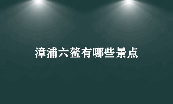 漳浦六鳌有哪些景点