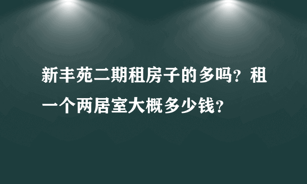 新丰苑二期租房子的多吗？租一个两居室大概多少钱？