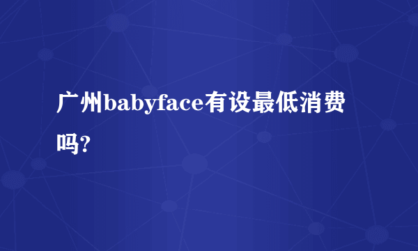 广州babyface有设最低消费吗?