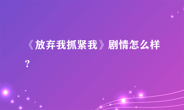 《放弃我抓紧我》剧情怎么样？