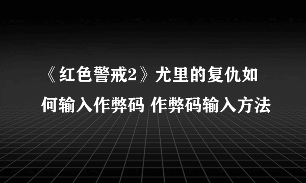 《红色警戒2》尤里的复仇如何输入作弊码 作弊码输入方法