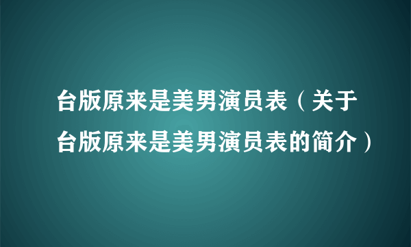 台版原来是美男演员表（关于台版原来是美男演员表的简介）