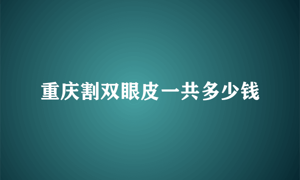 重庆割双眼皮一共多少钱