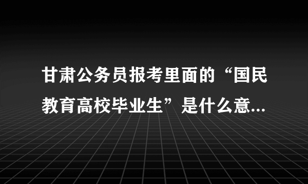 甘肃公务员报考里面的“国民教育高校毕业生”是什么意思?国民教育高校毕业生？？？填是还是否？