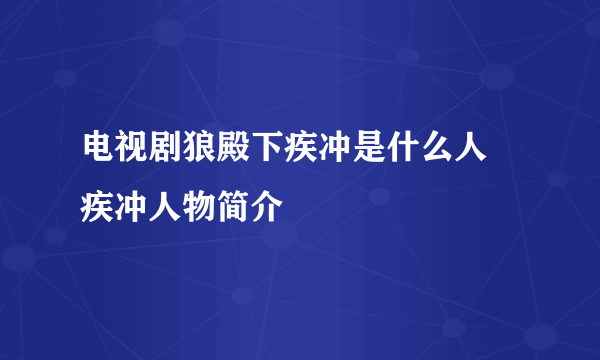 电视剧狼殿下疾冲是什么人 疾冲人物简介