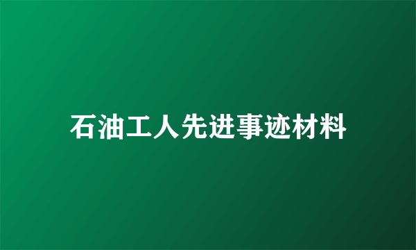 石油工人先进事迹材料