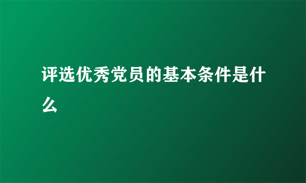 评选优秀党员的基本条件是什么