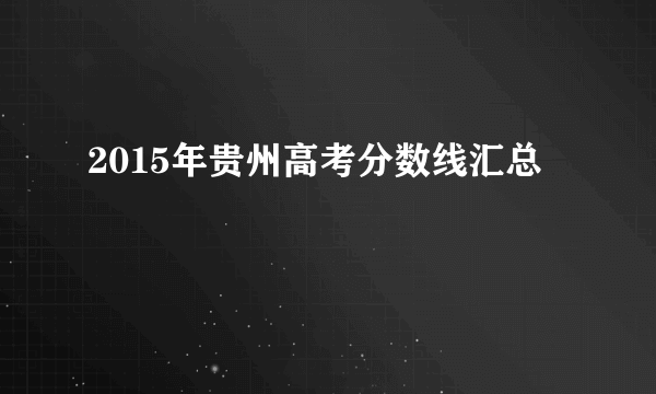 2015年贵州高考分数线汇总