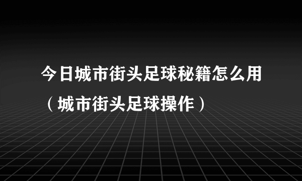 今日城市街头足球秘籍怎么用（城市街头足球操作）