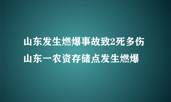 山东发生燃爆事故致2死多伤 山东一农资存储点发生燃爆