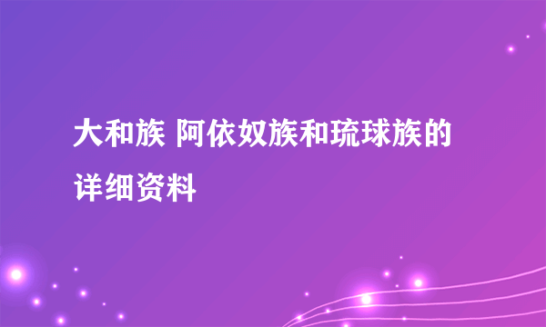 大和族 阿依奴族和琉球族的详细资料