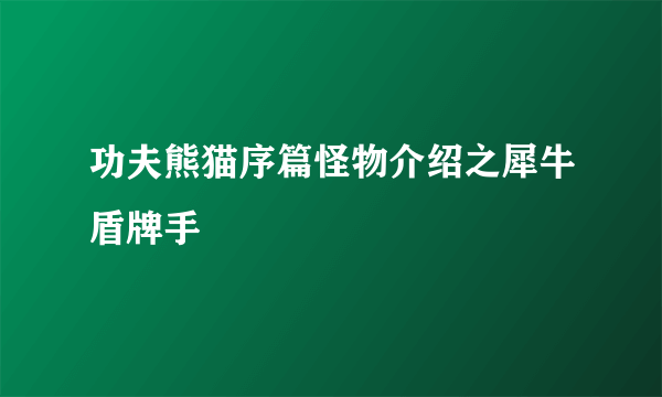 功夫熊猫序篇怪物介绍之犀牛盾牌手