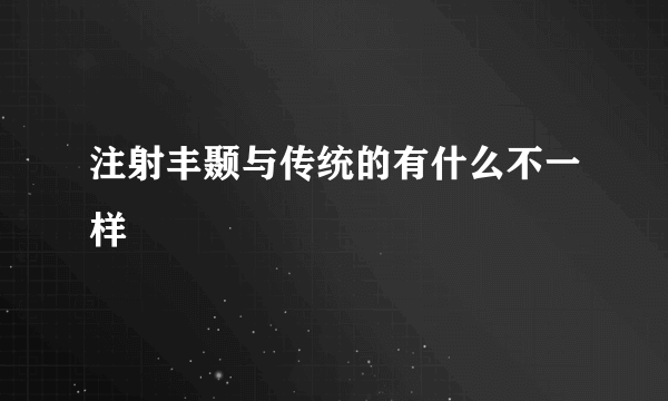 注射丰颞与传统的有什么不一样