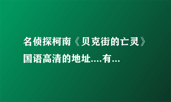 名侦探柯南《贝克街的亡灵》国语高清的地址....有中文字幕