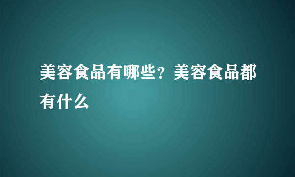 美容食品有哪些？美容食品都有什么