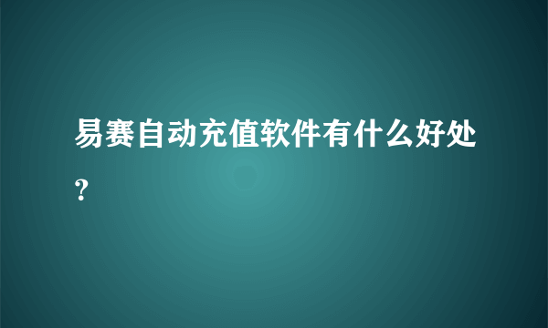 易赛自动充值软件有什么好处？