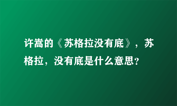 许嵩的《苏格拉没有底》，苏格拉，没有底是什么意思？