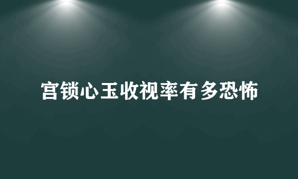 宫锁心玉收视率有多恐怖