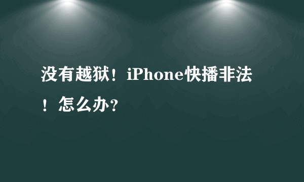 没有越狱！iPhone快播非法！怎么办？