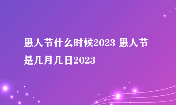 愚人节什么时候2023 愚人节是几月几日2023