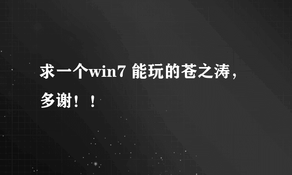 求一个win7 能玩的苍之涛，多谢！！